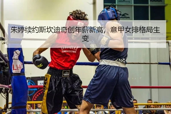 朱婷续约斯坎迪奇创年薪新高，意甲女排格局生变